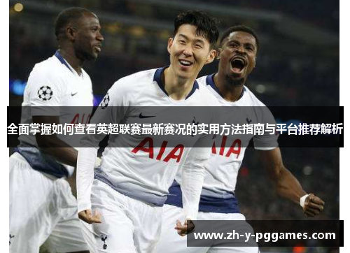 全面掌握如何查看英超联赛最新赛况的实用方法指南与平台推荐解析