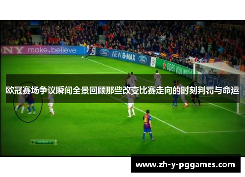 欧冠赛场争议瞬间全景回顾那些改变比赛走向的时刻判罚与命运 欧冠赛场争议瞬间全景回顾那些改变比赛走向的时刻判罚与命运