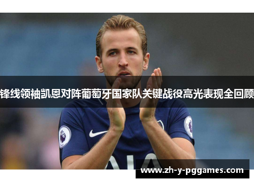 锋线领袖凯恩对阵葡萄牙国家队关键战役高光表现全回顾