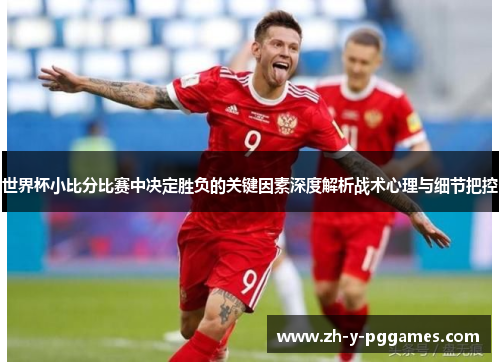 世界杯小比分比赛中决定胜负的关键因素深度解析战术心理与细节把控