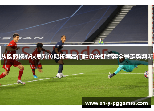 从欧冠核心球员对位解析看豪门胜负关键博弈全景走势判断