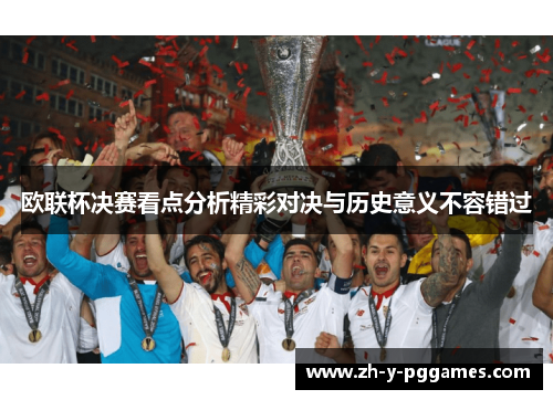 欧联杯决赛看点分析精彩对决与历史意义不容错过 欧联杯决赛看点分析精彩对决与历史意义不容错过