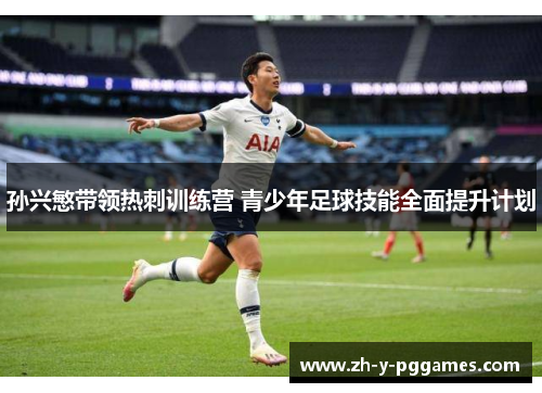 孙兴慜带领热刺训练营 青少年足球技能全面提升计划