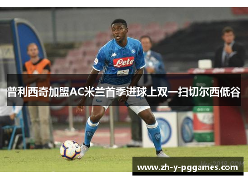 普利西奇加盟AC米兰首季进球上双一扫切尔西低谷