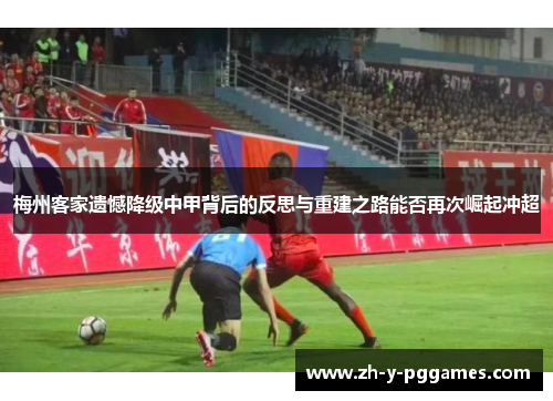 梅州客家遗憾降级中甲背后的反思与重建之路能否再次崛起冲超 梅州客家遗憾降级中甲背后的反思与重建之路能否再次崛起冲超