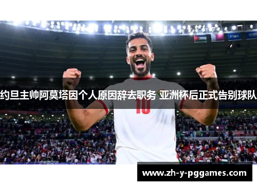 约旦主帅阿莫塔因个人原因辞去职务 亚洲杯后正式告别球队