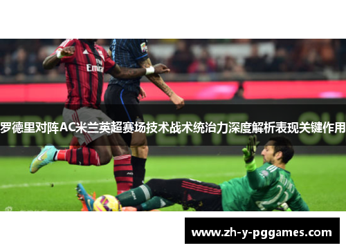 罗德里对阵AC米兰英超赛场技术战术统治力深度解析表现关键作用