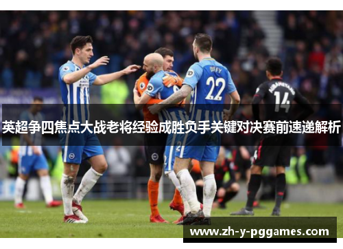 英超争四焦点大战老将经验成胜负手关键对决赛前速递解析 英超争四焦点大战老将经验成胜负手关键对决赛前速递解析