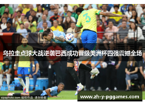 乌拉圭点球大战逆袭巴西成功晋级美洲杯四强震撼全场 乌拉圭点球大战逆袭巴西成功晋级美洲杯四强震撼全场
