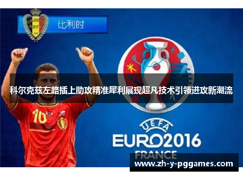 科尔克兹左路插上助攻精准犀利展现超凡技术引领进攻新潮流