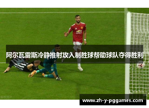 阿尔瓦雷斯冷静推射攻入制胜球帮助球队夺得胜利