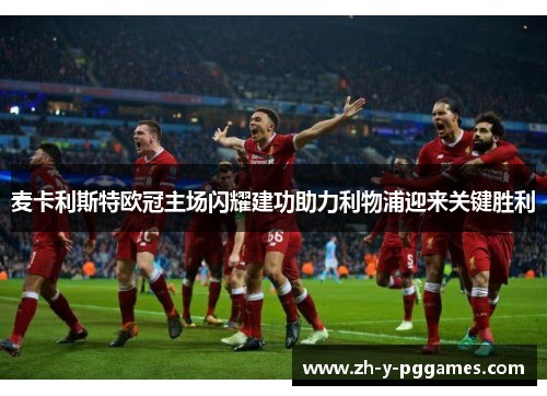 麦卡利斯特欧冠主场闪耀建功助力利物浦迎来关键胜利