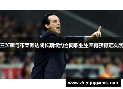 三笘薰与布莱顿达成长期续约合同职业生涯再获稳定发展