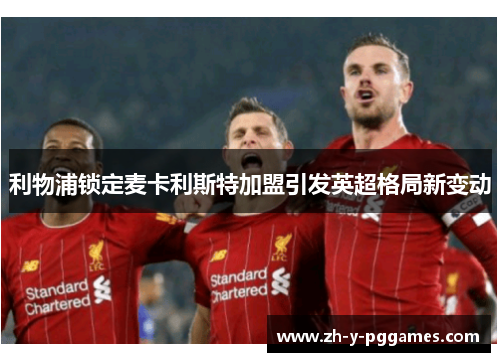 利物浦锁定麦卡利斯特加盟引发英超格局新变动 利物浦锁定麦卡利斯特加盟引发英超格局新变动