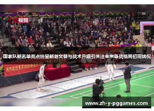 国家队新名单亮点纷呈新老交替与战术升级引关注未来备战格局初现端倪