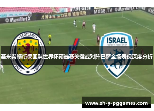 基米希领衔德国队世界杯预选赛关键战对阵巴萨全场表现深度分析