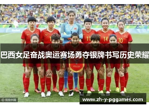 巴西女足奋战奥运赛场勇夺银牌书写历史荣耀 巴西女足奋战奥运赛场勇夺银牌书写历史荣耀