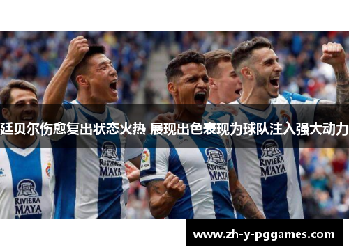 廷贝尔伤愈复出状态火热 展现出色表现为球队注入强大动力 廷贝尔伤愈复出状态火热 展现出色表现为球队注入强大动力