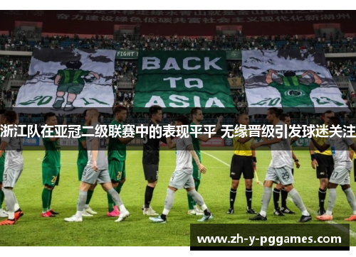 浙江队在亚冠二级联赛中的表现平平 无缘晋级引发球迷关注 浙江队在亚冠二级联赛中的表现平平 无缘晋级引发球迷关注