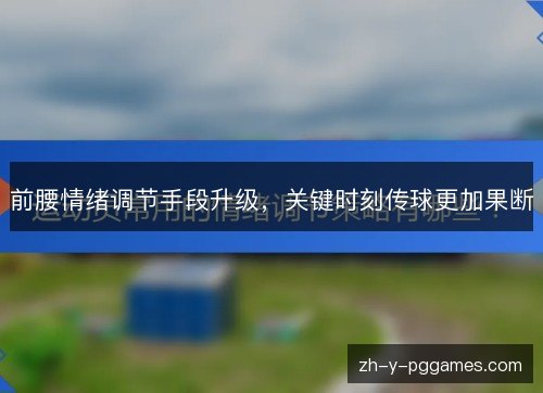 前腰情绪调节手段升级,关键时刻传球更加果断 前腰情绪调节手段升级,关键时刻传球更加果断